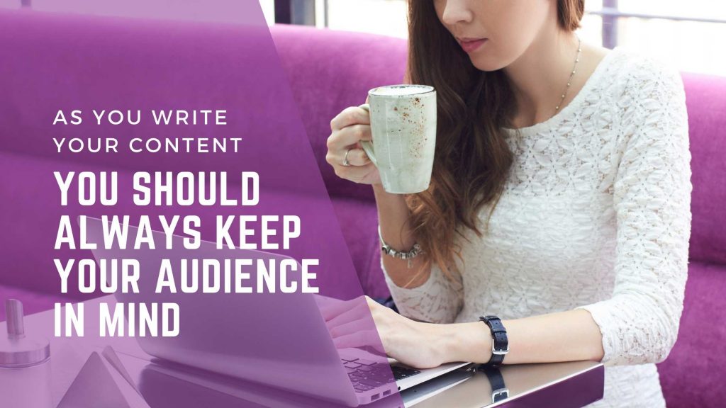 When you write your content, you should always keep your audience in mind